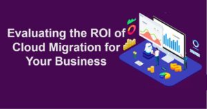 Evaluating the ROI of Cloud Migration for Your Business