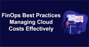 FinOps Best Practices Managing Cloud Costs Effectively